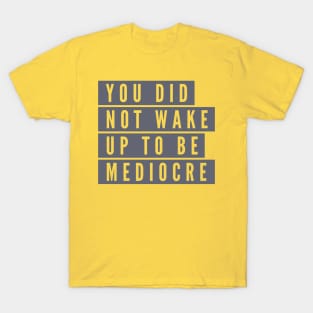 You did not wake up to be mediocre T-Shirt